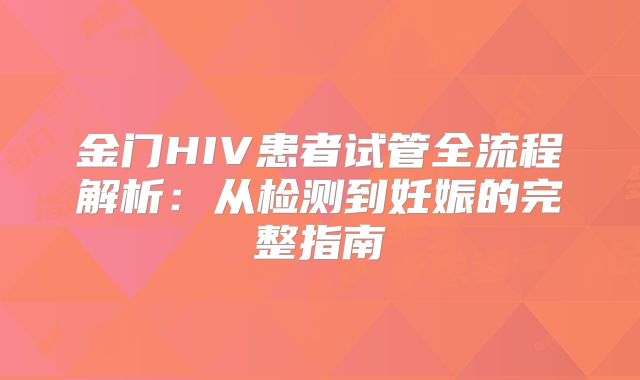 金门HIV患者试管全流程解析:从检测到妊娠的完整指南