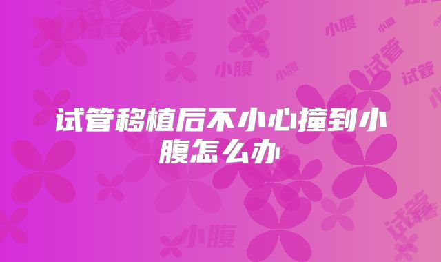 试管移植后不小心撞到小腹怎么办