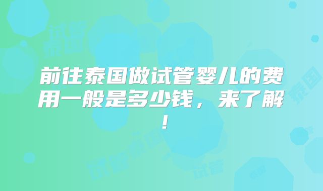 前往泰国做试管婴儿的费用一般是多少钱，来了解！