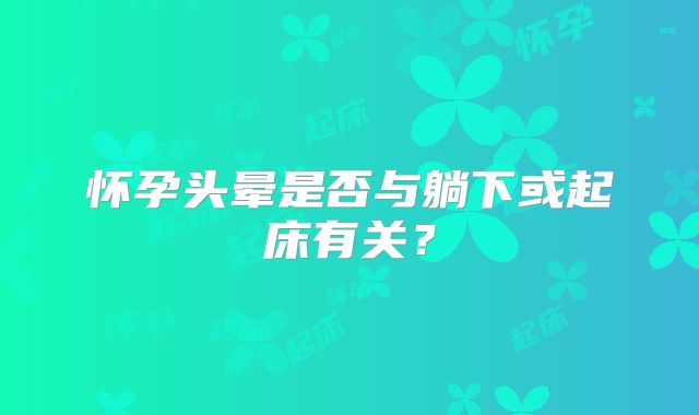 怀孕头晕是否与躺下或起床有关?
