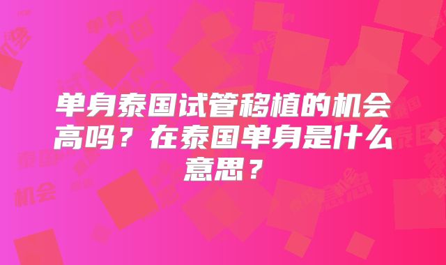 单身泰国试管移植的机会高吗?在泰国单身是什么意思?