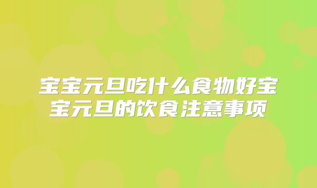 宝宝元旦吃什么食物好宝宝元旦的饮食注意事项