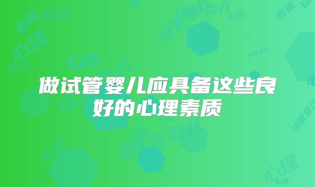 做试管婴儿应具备这些良好的心理素质