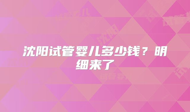 沈阳试管婴儿多少钱?明细来了