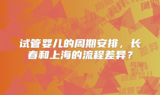 试管婴儿的周期安排，长春和上海的流程差异？
