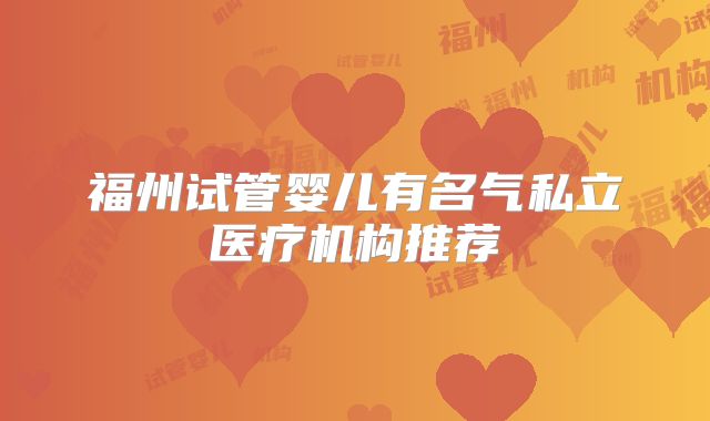 福州试管婴儿有名气私立医疗机构推荐