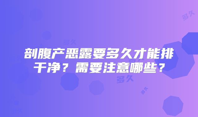 剖腹产恶露要多久才能排干净？需要注意哪些？