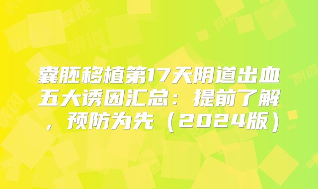 囊胚移植第17天阴道出血五大诱因汇总：提前了解，预防为先（2024版）