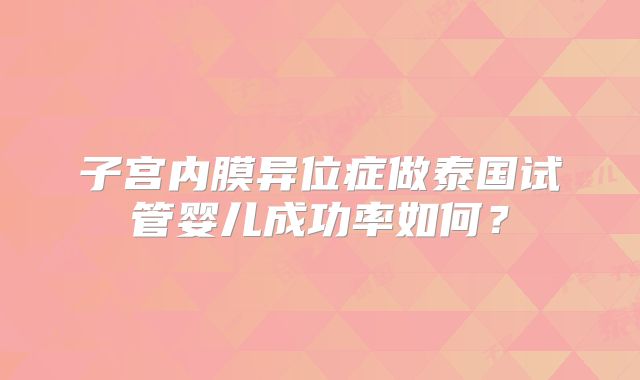 子宫内膜异位症做泰国试管婴儿成功率如何？
