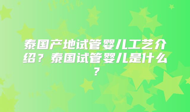 泰国产地试管婴儿工艺介绍？泰国试管婴儿是什么？