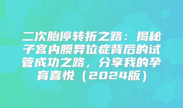 二次胎停转折之路：揭秘子宫内膜异位症背后的试管成功之路，分享我的孕育喜悦（2024版）