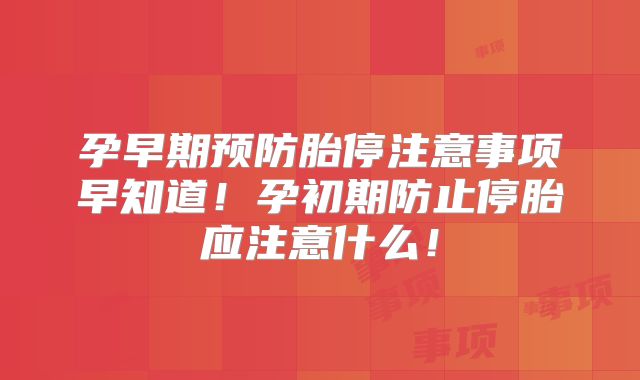 孕早期预防胎停注意事项早知道！孕初期防止停胎应注意什么！