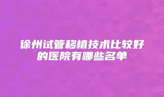 徐州试管移植技术比较好的医院有哪些名单