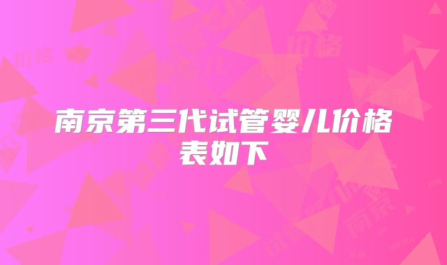 南京第三代试管婴儿价格表如下