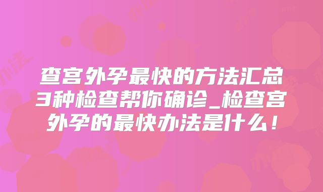 查宫外孕最快的方法汇总3种检查帮你确诊_检查宫外孕的最快办法是什么!