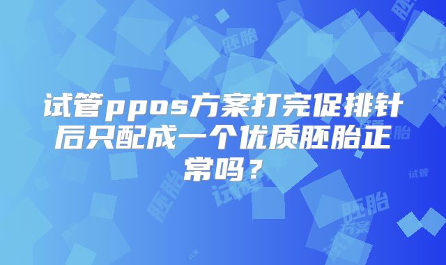 试管ppos方案打完促排针后只配成一个优质胚胎正常吗？