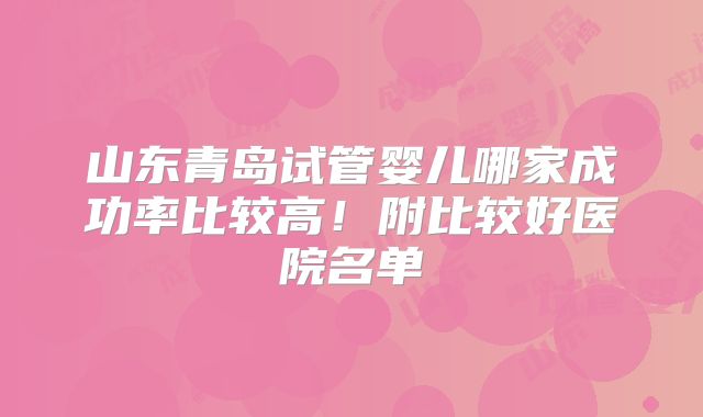 山东青岛试管婴儿哪家成功率比较高!附比较好医院名单