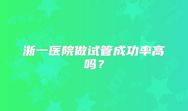 浙一医院做试管成功率高吗？