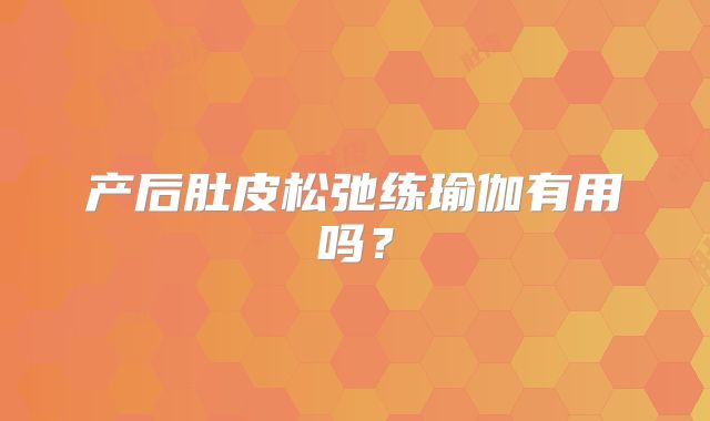 产后肚皮松弛练瑜伽有用吗?