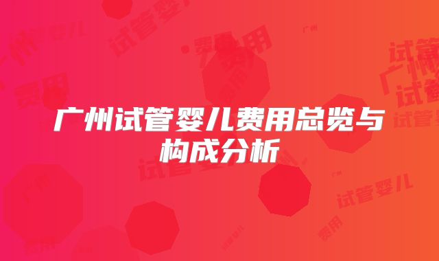 广州试管婴儿费用总览与构成分析