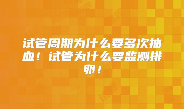 试管周期为什么要多次抽血！试管为什么要监测排卵！