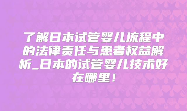 了解日本试管婴儿流程中的法律责任与患者权益解析_日本的试管婴儿技术好在哪里！
