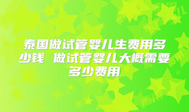 泰国做试管婴儿生费用多少钱 做试管婴儿大概需要多少费用