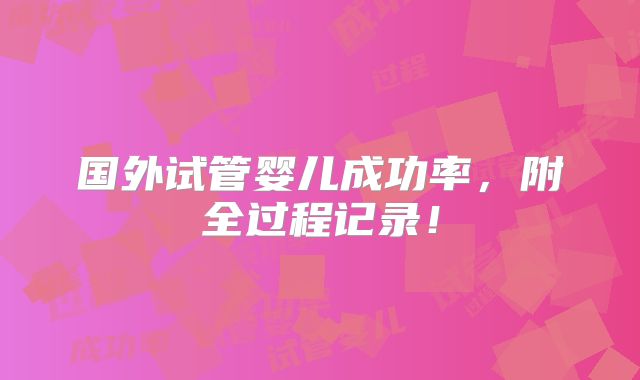 国外试管婴儿成功率，附全过程记录！