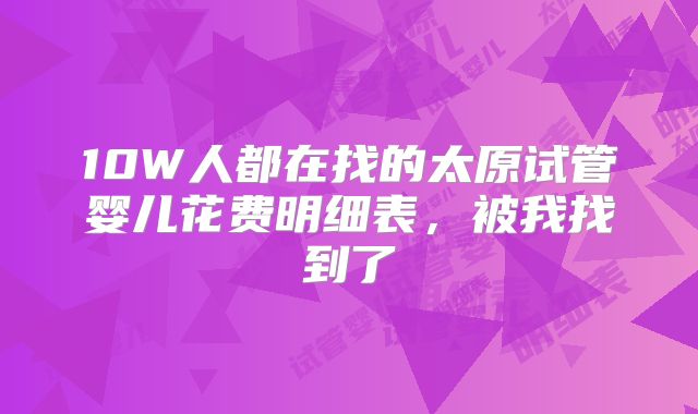 10W人都在找的太原试管婴儿花费明细表，被我找到了