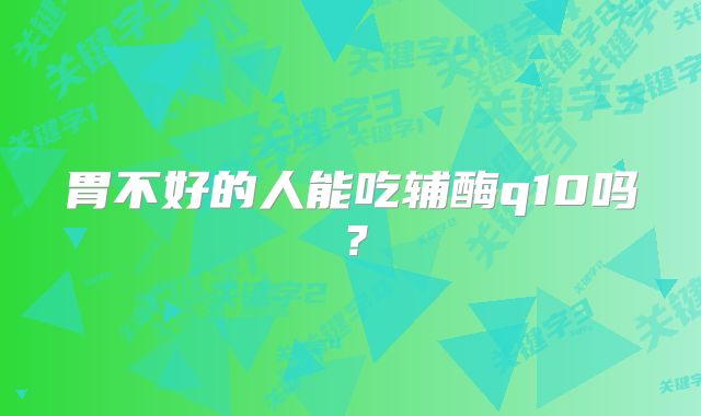 胃不好的人能吃辅酶q10吗?