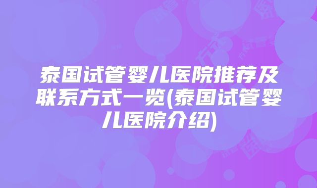 泰国试管婴儿医院推荐及联系方式一览(泰国试管婴儿医院介绍)