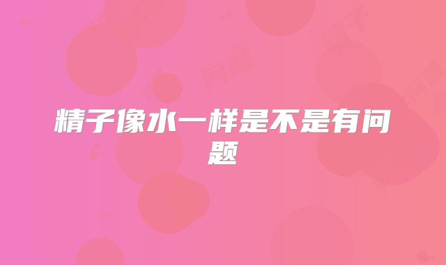 精子像水一样是不是有问题