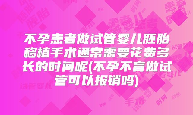不孕患者做试管婴儿胚胎移植手术通常需要花费多长的时间呢(不孕不育做试管可以报销吗)