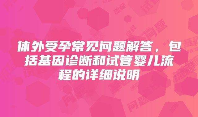 体外受孕常见问题解答，包括基因诊断和试管婴儿流程的详细说明