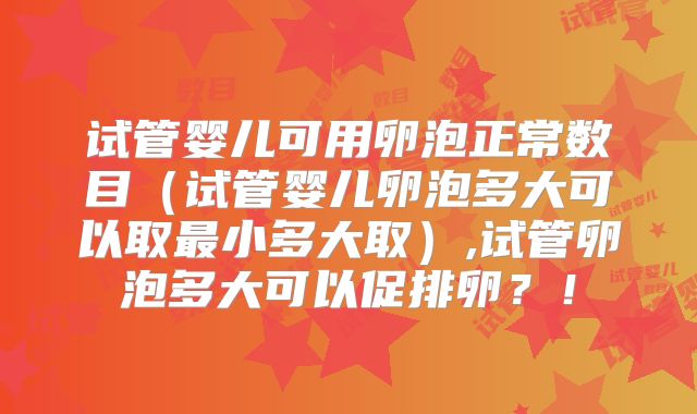 试管婴儿可用卵泡正常数目（试管婴儿卵泡多大可以取最小多大取）,试管卵泡多大可以促排卵？！
