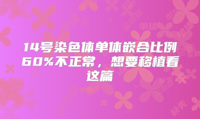 14号染色体单体嵌合比例60%不正常,想要移植看这篇