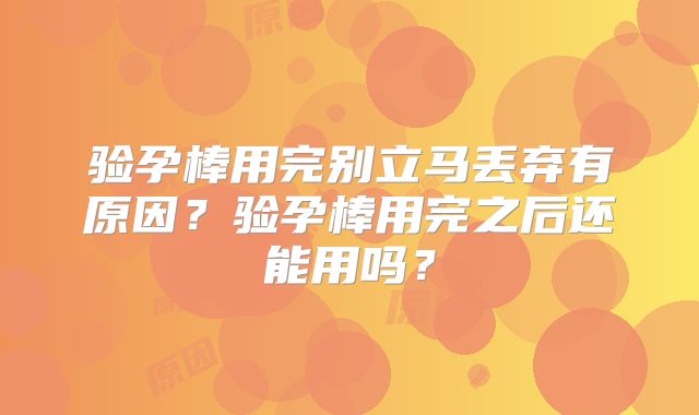 验孕棒用完别立马丢弃有原因？验孕棒用完之后还能用吗？