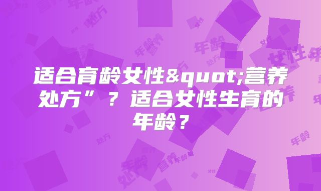 适合育龄女性"营养处方”？适合女性生育的年龄？