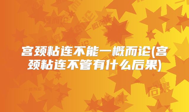 宫颈粘连不能一概而论(宫颈粘连不管有什么后果)
