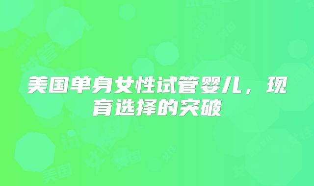 美国单身女性试管婴儿,现育选择的突破