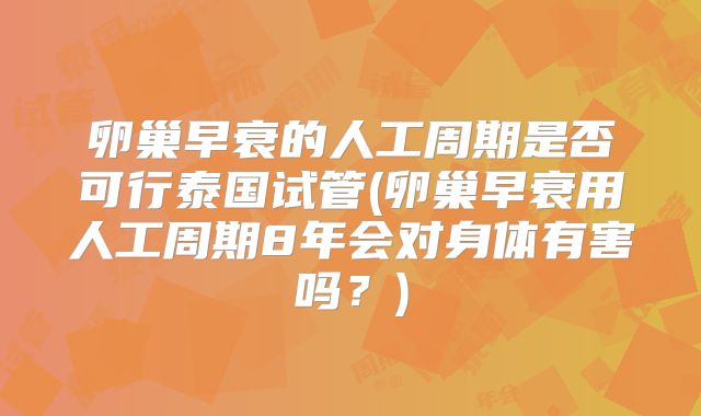 卵巢早衰的人工周期是否可行泰国试管(卵巢早衰用人工周期8年会对身体有害吗？)