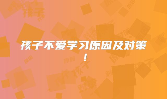 孩子不爱学习原因及对策!