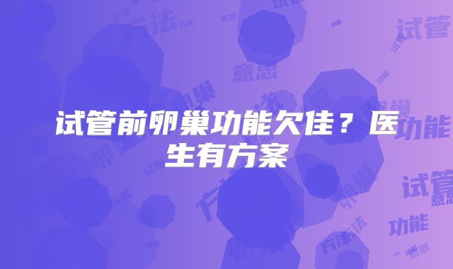 试管前卵巢功能欠佳？医生有方案