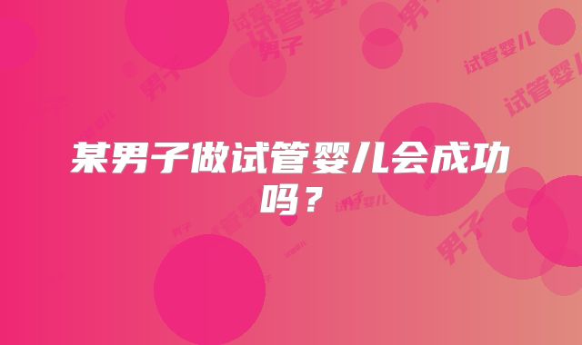 某男子做试管婴儿会成功吗?
