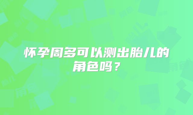 怀孕周多可以测出胎儿的角色吗？