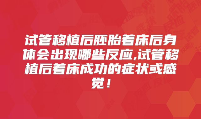 试管移植后胚胎着床后身体会出现哪些反应,试管移植后着床成功的症状或感觉！