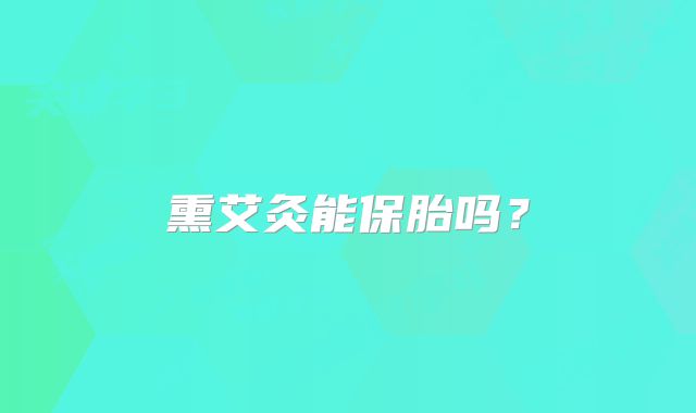 熏艾灸能保胎吗？