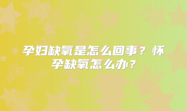 孕妇缺氧是怎么回事？怀孕缺氧怎么办？