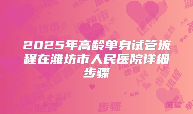 2025年高龄单身试管流程在潍坊市人民医院详细步骤