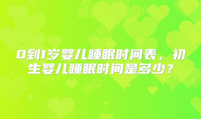 0到1岁婴儿睡眠时间表，初生婴儿睡眠时间是多少？